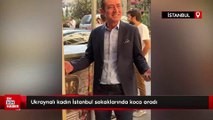 Ukraynalı kadın İstanbul sokaklarında koca aradı