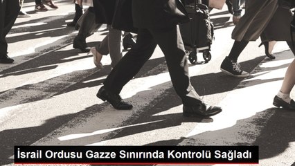 İsrail Ordusu Gazze Sınırında Kontrolü Sağladı