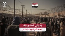 إسرائيل لأهالي غزة: ننصحكم التوجه لمصر