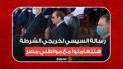 رسالة السيسي لخريجي الشرطة- هتتعاملوا مع مواطني مصر