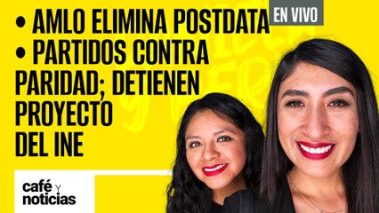 #EnVivo #CaféYNoticias | AMLO quita su postdata | Partidos contra paridad; detienen proyecto del INE