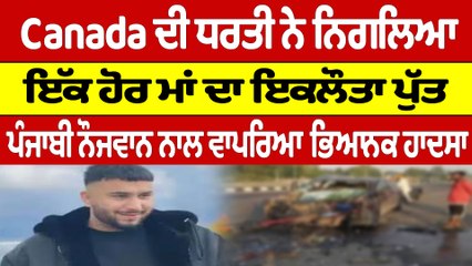 Canada ਦੀ ਧਰਤੀ ਨੇ ਨਿਗਲਿਆ ਇੱਕ ਹੋਰ ਮਾਂ ਦਾ ਇਕਲੌਤਾ ਪੁੱਤ, ਪੰਜਾਬੀ ਨੌਜਵਾਨ ਨਾਲ ਵਾਪਰਿਆ ਹਾਦਸਾ|OneIndia Punjabi