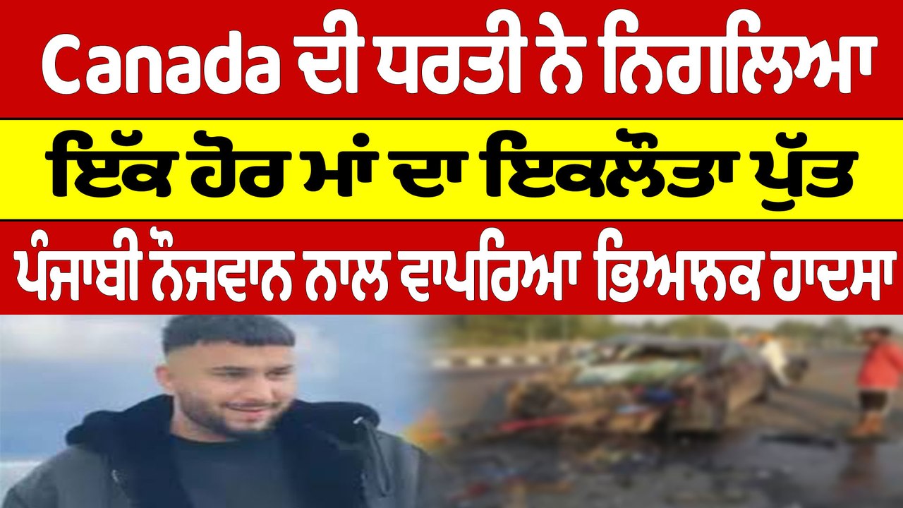 Canada ਦੀ ਧਰਤੀ ਨੇ ਨਿਗਲਿਆ ਇੱਕ ਹੋਰ ਮਾਂ ਦਾ ਇਕਲੌਤਾ ਪੁੱਤ, ਪੰਜਾਬੀ ਨੌਜਵਾਨ ਨਾਲ ਵਾਪਰਿਆ ਹਾਦਸਾ|OneIndia Punjabi