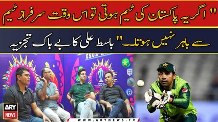 " Agar Yeh Pakistan Ki Team Hoti To Is Waqt Sarfraz Team Se Bahar Nahi Hota. ." Basit Ali Ka Tajzia
