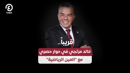 "قريباً.. خالد مرتجي في حوار حصري مع "العين الرياضية