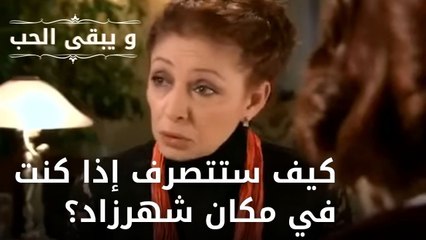 كيف ستتصرف إذا كنت في مكان شهرزاد؟   |  مسلسل و يبقى الحب    الحلقة 6