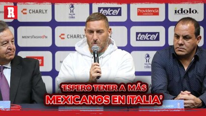 'Epero tener a más mexicanos en Europa si, pero especialmente en Italia' aseguró Francesco Totti