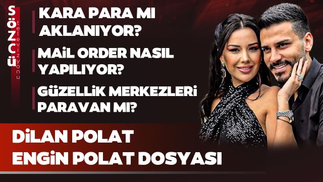 Dilan Polat ve Engin Polat Dosyası | Kara Para, Güzellik Merkezleri, Mail Order, Sıla Doğu