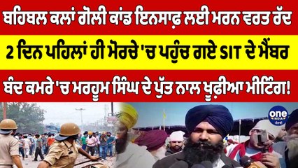 ਬਹਿਬਲ ਕਲਾਂ ਗੋਲੀ ਕਾਂਡ ਇਨਸਾਫ਼ ਲਈ ਮਰਨ ਵਰਤ ਰੱਦ, 2 ਦਿਨ ਪਹਿਲਾਂ ਹੀ ਮੋਰਚੇ 'ਚ ਪਹੁੰਚ ਗਏ SIT ਦੇ ਮੈਂਬਰ |