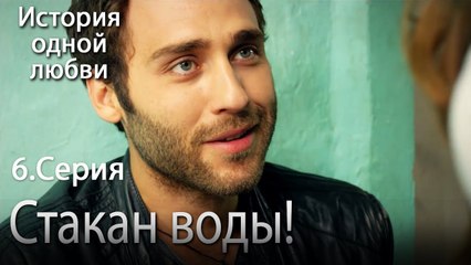 Стакан воды! - История одной любви - 6 серия