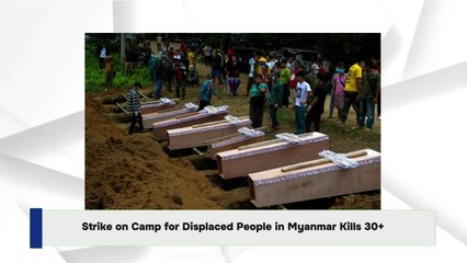 Strike on Camp for Displaced People in Myanmar Kills 30+