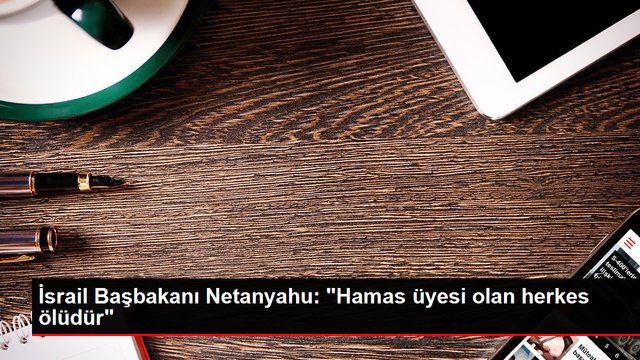 İsrail Başbakanı Netanyahu: Hamas üyesi olan herkes ölüdür