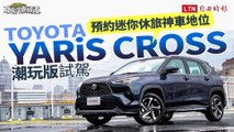 預約休旅神車地位Toyota YARiS CROSS潮玩版試駕