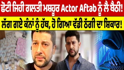 ਛੋਟੀ ਜਿਹੀ ਗਲਤੀ ਮਸ਼ਹੂਰ Actor Aftab ਨੂੰ ਲੈ ਬੈਠੀ! ਹੋ ਗਿਆ ਵੱਡੀ ਠੱਗੀ ਦਾ ਸ਼ਿਕਾਰ |OneIndia Punjabi