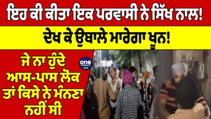 ਇਹ ਕੀ ਕੀਤਾ ਇਕ ਪਰਵਾਸੀ ਨੇ ਸਿੱਖ ਨਾਲ! ਦੇਖ ਕੇ ਉਬਾਲੇ ਮਾਰੇਗਾ ਖੂਨ! |OneIndia Punjabi