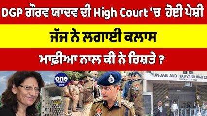 DGP ਗੌਰਵ ਯਾਦਵ ਦੀ High Court 'ਚ ਹੋਈ ਪੇਸ਼ੀ, ਜੱਜ ਨੇ ਲਗਾਈ ਕਲਾਸ,ਮਾਫ਼ੀਆ ਨਾਲ ਕੀ ਨੇ ਰਿਸ਼ਤੇ?|OneIndia Punjabi