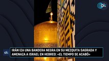 Irán iza una bandera negra en su mezquita sagrada y amenaza a Israel en hebreo «El tiempo se acabó»