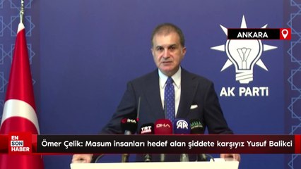 Ömer Çelik: Masum insanları hedef alan şiddete karşıyız Yusuf Balikci