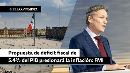 Propuesta de déficit fiscal de 5.4% del PIB presionaría la inflación: FMI