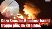 Gaza Sous les Bombes : Israël frappe plus de 80 cibles