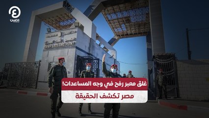 غلق معبر رفح في وجه المساعدات!.. مصر تكشف الحقيقة