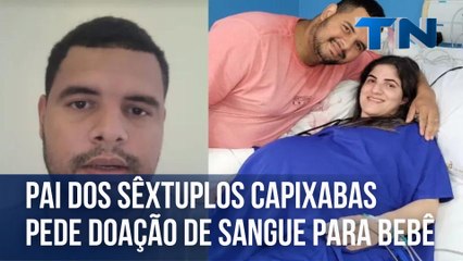 Pai dos sêxtuplos capixabas pede doação de sangue para bebê