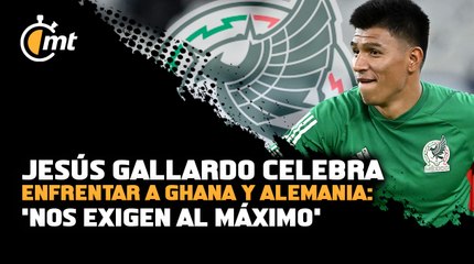 Jesús Gallardo celebra enfrentar a Ghana y Alemania: 'Nos exigen al máximo'