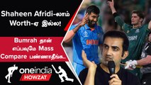 IND vs PAK Shaheen Afridi-ஐ விட சிறந்தவர் Jasprit  Bumrah - Gautam Gambhir | Oneindia Howzat