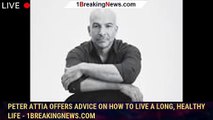 Peter Attia offers advice on how to live a long, healthy life - 1breakingnews.com