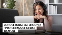 Conoce todas las opciones financieras que ofrece tu afore
