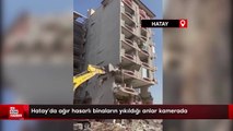 Hatay'da ağır hasarlı binaların yıkıldığı anlar kamerada