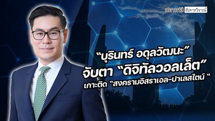 "บุรินทร์ อดุลวัฒนะ" จับตา "ดิจิทัลวอลเล็ต" เกาะติด "สงครามอิสราเอล-ปาเลสไตน์" - สัปดาหวิจารณ์