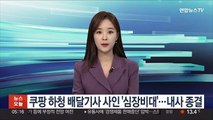 쿠팡 하청 배달기사 사인 '심장비대'…내사 종결