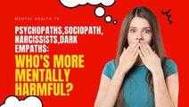 Psychopaths, Sociopaths, Narcissists, Dark Empaths - Who's More Mentally harmful?