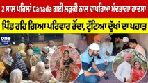 2 ਸਾਲ ਪਹਿਲਾਂ Canada ਗਈ ਲੜਕੀ ਨਾਲ ਵਾਪਰਿਆ ਮੰਦਭਾਗਾ ਹਾਦਸਾ, ਪਿੰਡ ਰਹਿ ਗਿਆ ਪਰਿਵਾਰ ਰੌਂਦਾ |OneIndia Punjabi