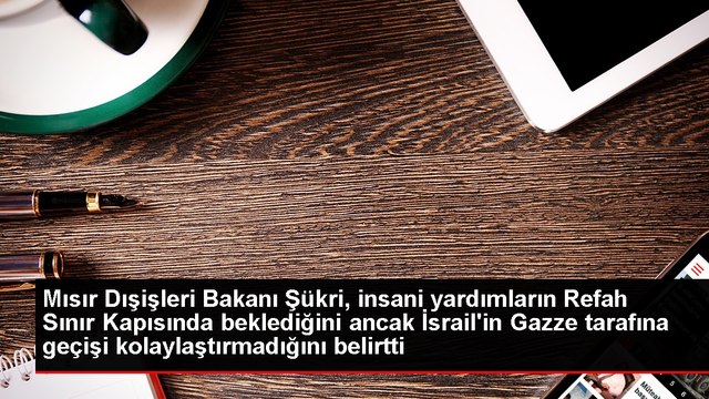 Mısır Dışişleri Bakanı Şükri, insani yardımların Refah Sınır Kapısında beklediğini ancak İsrail'in Gazze tarafına geçişi kolaylaştırmadığını belirtti
