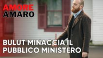 Bulut minaccia il pubblico ministero | Amore Amaro - Episodio 10