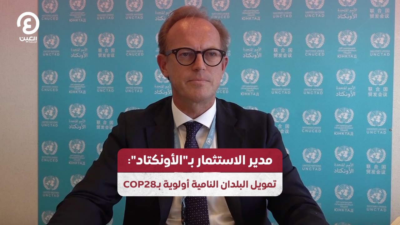 مدير الاستثمار بـ"الأونكتاد" تمويل البلدان النامية أولوية بـCOP28