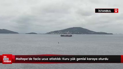 Maltepe'de facia ucuz atlatıldı: Kuru yük gemisi karaya oturdu