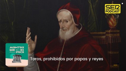 Toros, prohibidos por papas y reyes