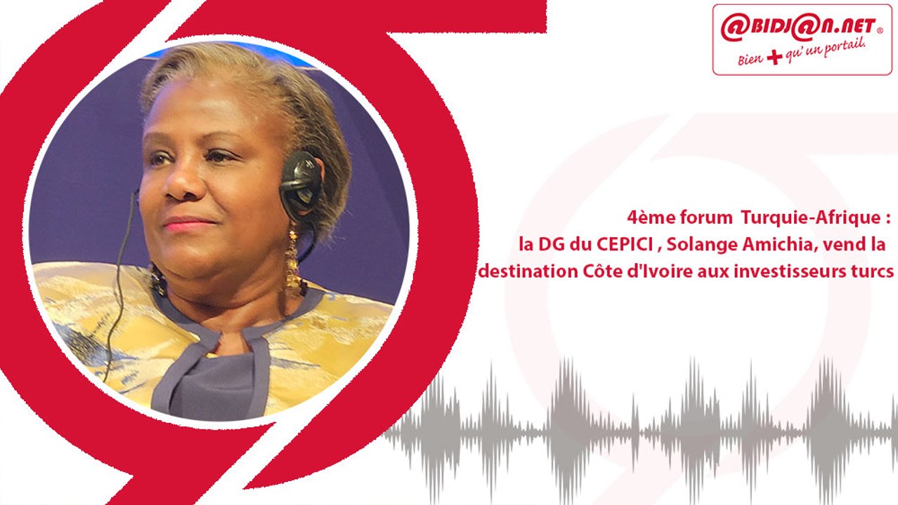 4ème forum  Turquie-Afrique : la DG du CEPICI, Solange Amichia, vend la destination Côte d'Ivoire aux investisseurs turcs