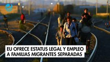 EU ofrece 3 años de estatus legal y empleo a familias migrantes separadas por Trump