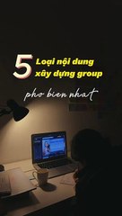 5 Loại Nội Dung Xây Dựng Group Phổ Biến Nhất Hiện Nay!