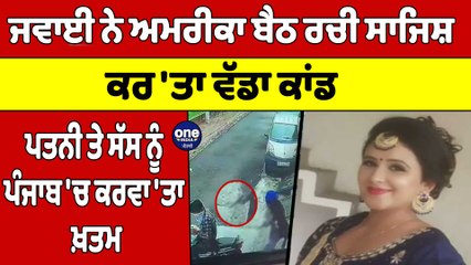 ਜਵਾਈ ਨੇ ਅਮਰੀਕਾ ਬੈਠ ਰਚੀ ਸਾਜਿਸ਼, ਕਰ 'ਤਾ ਵੱਡਾ ਕਾਂਡ,ਪਤਨੀ ਤੇ ਸੱਸ ਨੂੰ ਪੰਜਾਬ 'ਚ ਕਰਵਾ'ਤਾ ਖ਼ਤਮ|OneIndia Punjabi