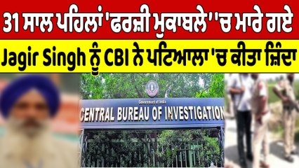 31 ਸਾਲ ਪਹਿਲਾਂ 'ਫਰਜ਼ੀ ਮੁਕਾਬਲੇ' 'ਚ ਮਾਰੇ ਗਏ Jagir Singh ਨੂੰ CBI ਨੇ ਪਟਿਆਲਾ 'ਚ ਕੀਤਾ ਜ਼ਿੰਦਾ |
