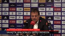 Ergin Ataman: Savaştık ama Fenerbahçe'ye karşı skoru değiştiremedik