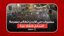افتح الحدود.. مسيرات في الأردن تطالب بسرعة التدخل لإنقاذ غزة