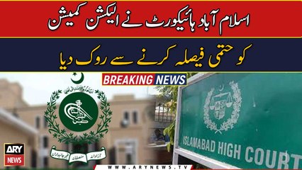 IHC stopped  Election Commission from making a final decision