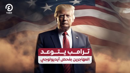 ترامب يتوعد المهاجرين بفحص أيديولوجي