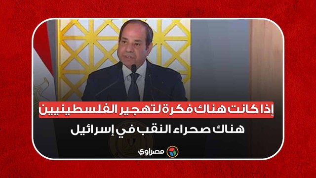 السيسي: إذا كانت هناك فكرة لتهجير الفلسطينيين هناك صحراء النقب في إسرائيل